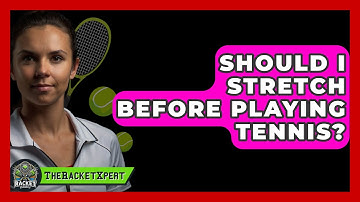 Should I Stretch Before Playing Tennis? - The Racket Xpert
