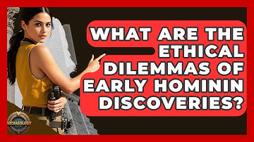 What Are The Ethical Dilemmas Of Early Hominin Discoveries? - Archaeology Quest