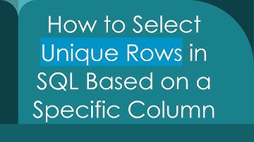 How to Select Unique Rows in SQL Based on a Specific Column