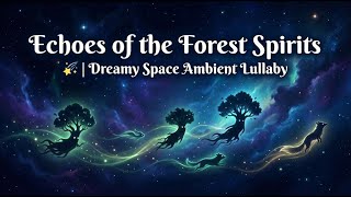 Echoes of the Forest Spirits 🌠 | Dreamy Space Ambient Lullaby