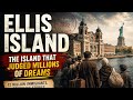 Ellis Island: The Island That Judged Millions of Dreams