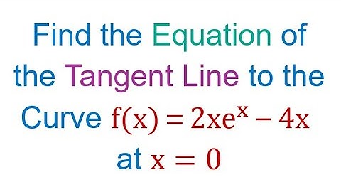 Find the Equation of the Tangent Line to the Curve f(x)=2xe^x-4x at x=0.
