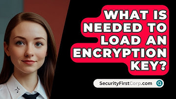 What Is Needed To Load An Encryption Key? - SecurityFirstCorp.com