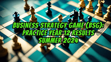 Business Strategy Game (BSG): A Quick Look at Practice Year 12 Results (Summer 2024)