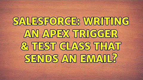 Salesforce: Writing an APEX trigger & test class that sends an email?