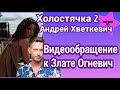 Холостячка 2 Андрей Хветкевич полная версия видеообращения к Злате Огневич