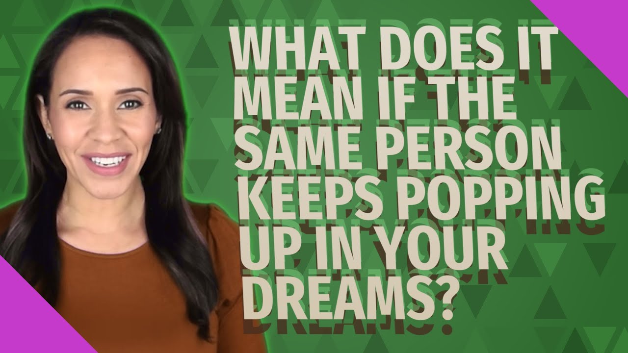 What does it mean if the same person keeps popping up in your dreams ...