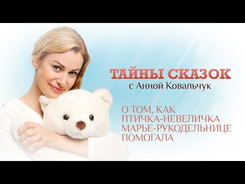 ТАЙНЫ СКАЗОК С АННОЙ КОВАЛЬЧУК. О ТОМ, КАК ПТИЧКА-НЕВЕЛИЧКА МАРЬЕ РУКОДЕЛЬНИЦЕ ПОМОГАЛА