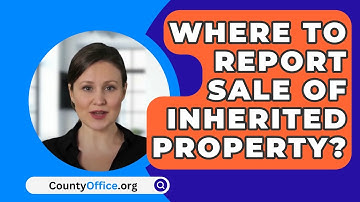 Where To Report Sale Of Inherited Property? - CountyOffice.org