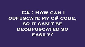 C# : How can I obfuscate my c# code, so it can