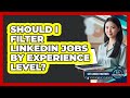 Should I Filter LinkedIn Jobs By Experience Level?