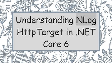 Understanding NLog HttpTarget in .NET Core 6