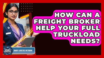 How Can A Freight Broker Help Your Full Truckload Needs? - Smart Logistics Network