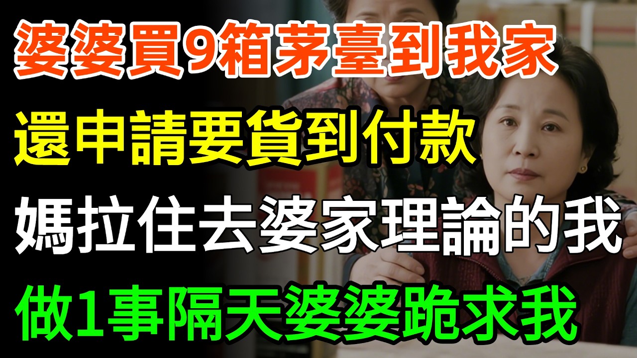 婆婆買9箱茅臺到我家，還申請要貨到付款！媽媽拉住去婆家理論的我，「不急，先做1事！」隔天婆婆跪求我傻眼！#故事分享 #婆媳 #家庭