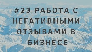 #23 Работа с негативными отзывами в бизнесе