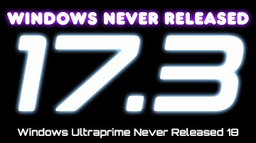 Windows Never Released 17.3 - Windows Ultraprime Never Released 18