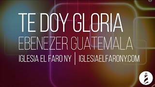 Video thumbnail of "Te Doy Gloria - Ebenezer Guatemala LETRA LYRICS"