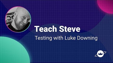 Teach Steve: Testing with Luke Downing