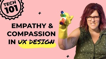 Tech 101: Practicing Empathy & Compassion in UX Design