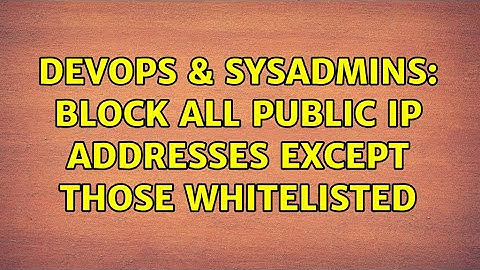 DevOps & SysAdmins: Block all public IP addresses except those whitelisted