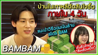 เปิดเผยเรื่องบ้านที่เกาหลี BAMBAM ตัดสินใจซื้อภายใน 4 วัน ,แนะนำการเก็บเงินล้าน ,ตั้งชื่อไทยให้เยนา