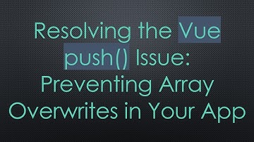 Resolving the Vue push() Issue: Preventing Array Overwrites in Your App