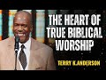 The Heart Of True Biblical Worship - Terry Keith Anderson Message