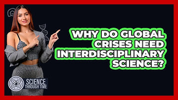 Why Do Global Crises Need Interdisciplinary Science? - Science Through Time