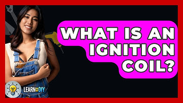 What Is An Ignition Coil? - LearnToDIY360.com