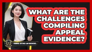 What Are The Challenges Compiling Appeal Evidence? - Criminal Defense Law Uncovered