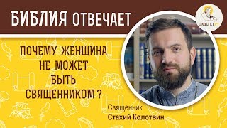 Почему женщина не может быть священником? Библия отвечает. Священник Стахий Колотвин