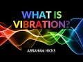Abraham Hicks- What is Vibration?