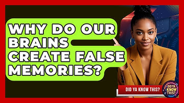Why Do Our Brains Create False Memories? - Did Ya Know This
