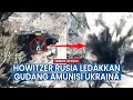 Depot Amunisi Ukraina Diledakkan Pasukan Putin Dengan Howitzer Msta-B
