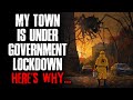 "My Town Is Under Government Lockdown, Here's Why" Creepypasta