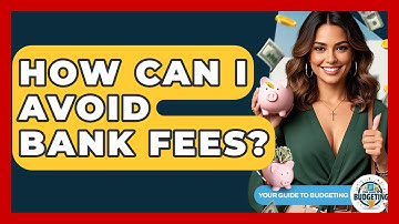 How Can I Avoid Bank Fees? - Your Guide to Budgeting