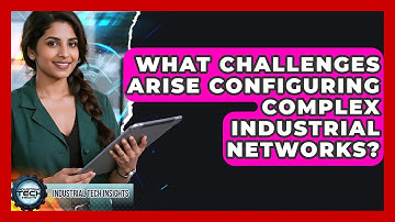 What Challenges Arise Configuring Complex Industrial Networks? - Industrial Tech Insights