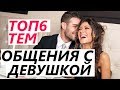 ТОП6 тем ОБЩЕНИЯ С ДЕВУШКОЙ! На ВСЕ случаи жизни! (О чем общаться и что сказать ей)