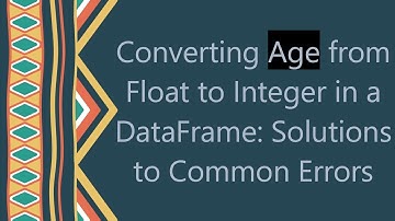 Converting Age from Float to Integer in a DataFrame: Solutions to Common Errors