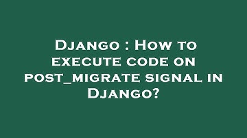 Django : How to execute code on post_migrate signal in Django?