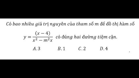 Toán 12: Có bao nhiêu giá trị nguyên của tham số m để đồ thị y=((x-4))/(x^2-m^2 x) có đúng hai TC