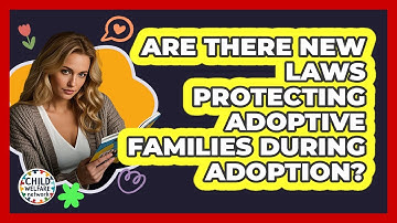 Are There New Laws Protecting Adoptive Families During Adoption? - Child Welfare Network