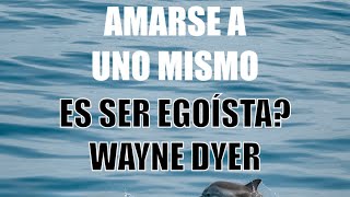 ¿Amarse a uno mismo es ser egoísta ? WAYNE DYER