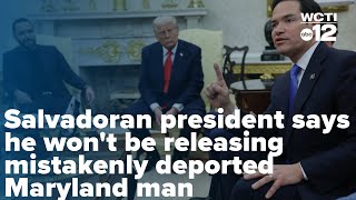 Salvadoran president says he won't be releasing mistakenly deported Maryland man Details