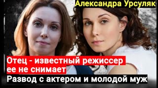 ☆ Отец - известный режиссер ее не снимает. Развод с актером и молодой муж. Александра Урсуляк