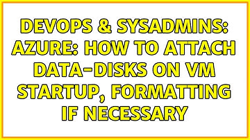 DevOps & SysAdmins: Azure: How to attach data-disks on VM startup, formatting if necessary