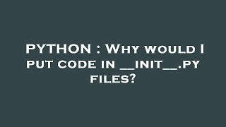 PYTHON : Why would I put code in __init__.py files