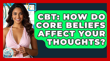CBT: How Do Core Beliefs Affect Your Thoughts? - CBT Toolkit
