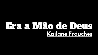 Era A Mão De Deus - Kailane Frauches - Letra