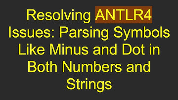 Resolving ANTLR4 Issues: Parsing Symbols Like Minus and Dot in Both Numbers and Strings